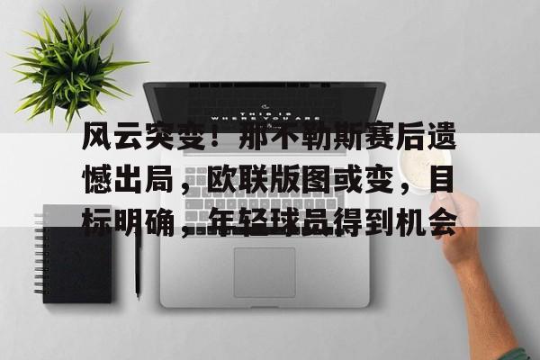 9Games Esports-关于风云突变！那不勒斯赛后遗憾出局，欧联版图或变，目标明确，年轻球员得到机会的信息