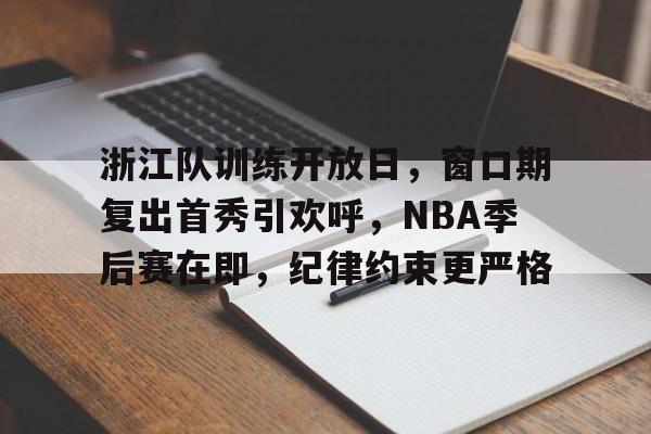 九游-浙江队训练开放日，窗口期复出首秀引欢呼，NBA季后赛在即，纪律约束更严格的简单介绍