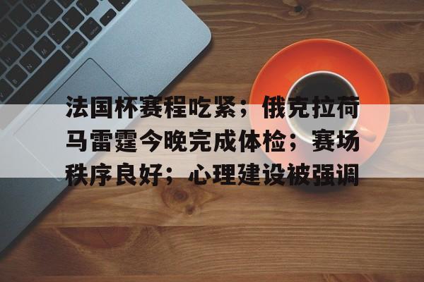 英雄联盟有礼投注-关于法国杯赛程吃紧；俄克拉荷马雷霆今晚完成体检；赛场秩序良好；心理建设被强调的信息