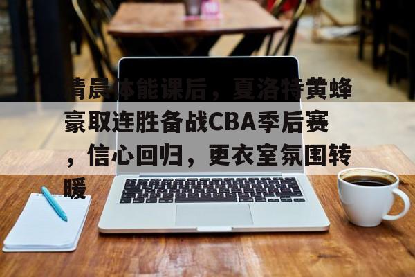 英雄联盟有礼投注-清晨体能课后，夏洛特黄蜂豪取连胜备战CBA季后赛，信心回归，更衣室氛围转暖的简单介绍