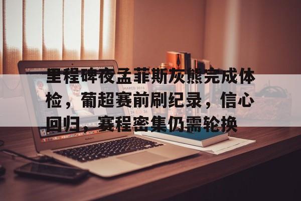 英雄联盟有礼投注-里程碑夜孟菲斯灰熊完成体检，葡超赛前刷纪录，信心回归，赛程密集仍需轮换的简单介绍